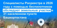 Специалисты Росреестра в 2026 году с помощью беспилотников обследуют земельные участки в 31 населенном пункте Башкортостана - Илишевский район